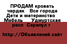 ПРОДАМ кровать чердак - Все города Дети и материнство » Мебель   . Удмуртская респ.,Сарапул г.